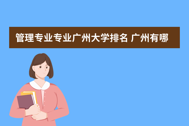 管理专业专业广州大学排名 广州有哪些好的工商管理专业的大学?